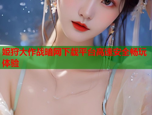 姫狩大作战暗网下载平台高速安全畅玩体验