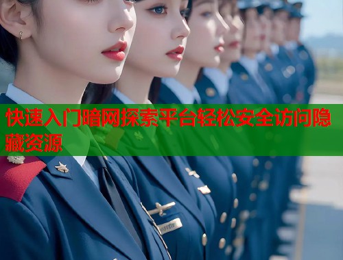 快速入门暗网探索平台轻松安全访问隐藏资源