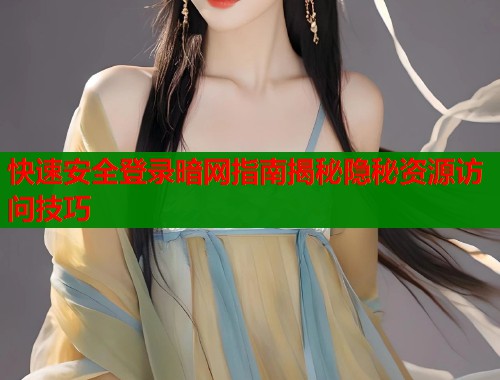 快速安全登录暗网指南揭秘隐秘资源访问技巧