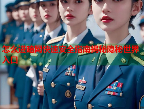 怎么进暗网快速安全指南揭秘隐秘世界入口