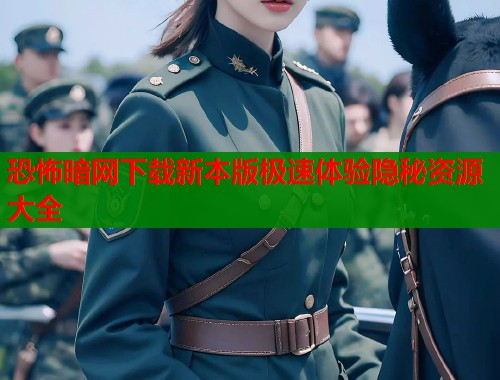恐怖暗网下载新本版极速体验隐秘资源大全