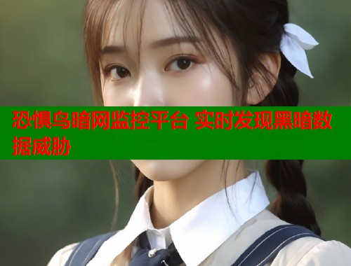 恐惧鸟暗网监控平台 实时发现黑暗数据威胁