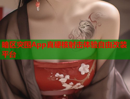 暗区突围App真硬核射击体验自由改装平台