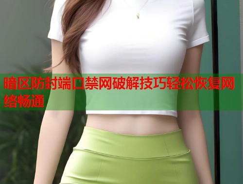 暗区防封端口禁网破解技巧轻松恢复网络畅通