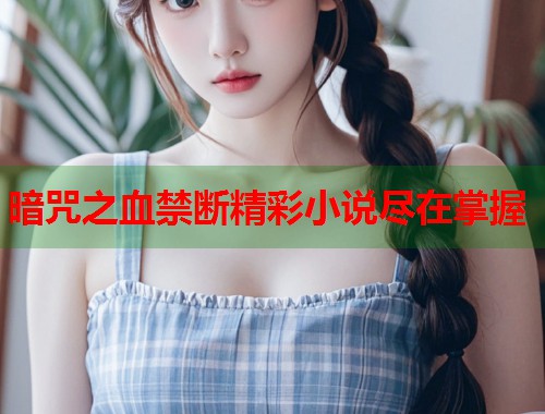 暗咒之血禁断精彩小说尽在掌握
