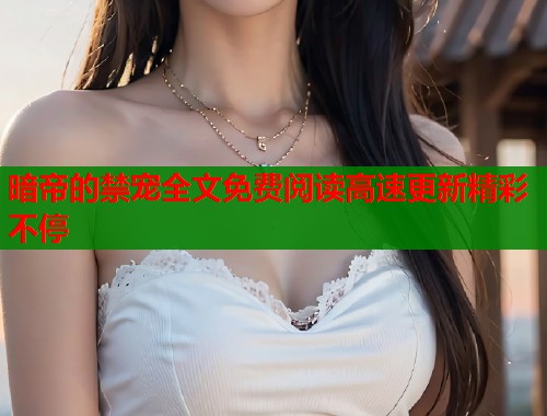 暗帝的禁宠全文免费阅读高速更新精彩不停