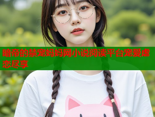 暗帝的禁宠妈妈网小说阅读平台宠爱虐恋尽享