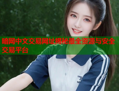 暗网中文交易网址揭秘最全资源与安全交易平台  第1张