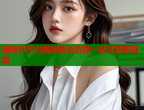 暗网书平台揭秘最全资源一站式获取指南