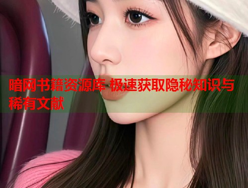暗网书籍资源库 极速获取隐秘知识与稀有文献