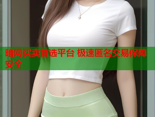 暗网买卖首选平台 极速匿名交易保障安全