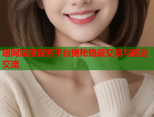 暗网深度探索平台揭秘隐藏交易与匿名交流