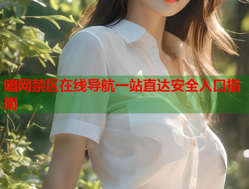 暗网禁区在线导航一站直达安全入口指南
