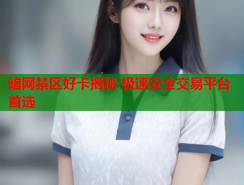 暗网禁区好卡揭秘 极速安全交易平台首选