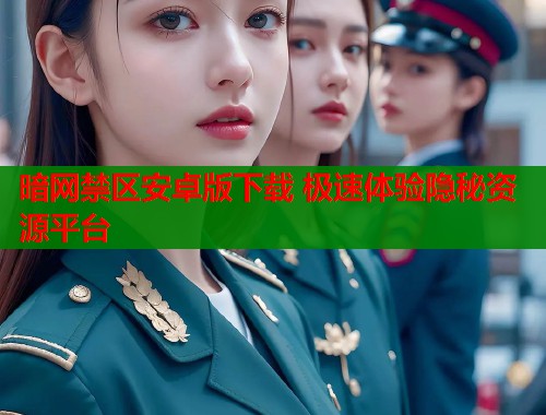 暗网禁区安卓版下载 极速体验隐秘资源平台