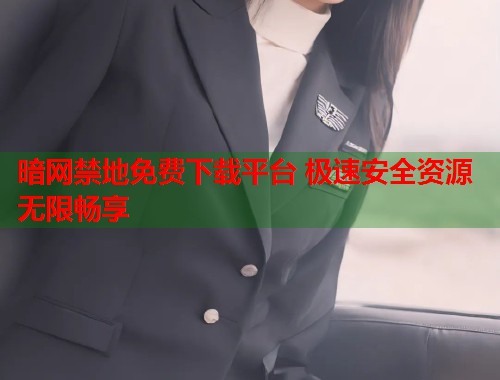 暗网禁地免费下载平台 极速安全资源无限畅享  第2张