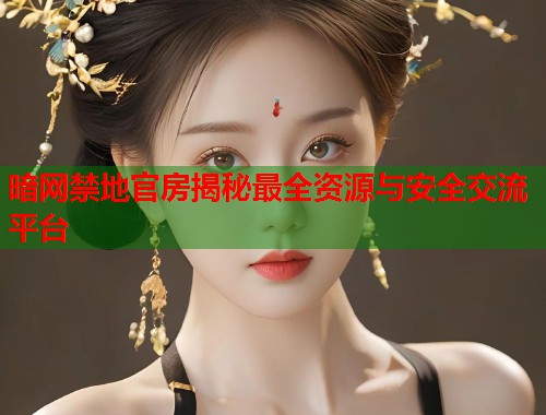 暗网禁地官房揭秘最全资源与安全交流平台  第2张