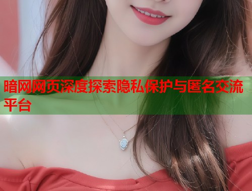 暗网网页深度探索隐私保护与匿名交流平台