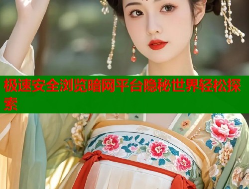 极速安全浏览暗网平台隐秘世界轻松探索