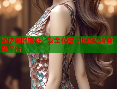 汉萨暗网揭秘：安全交易与匿名交流首选平台
