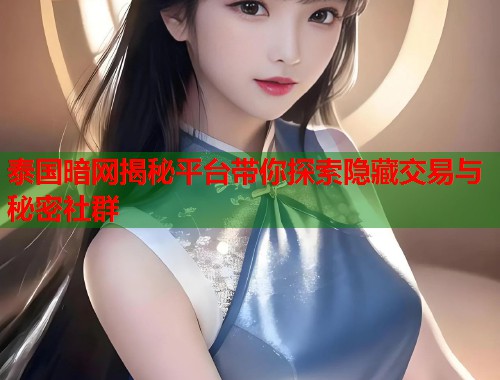 泰国暗网揭秘平台带你探索隐藏交易与秘密社群