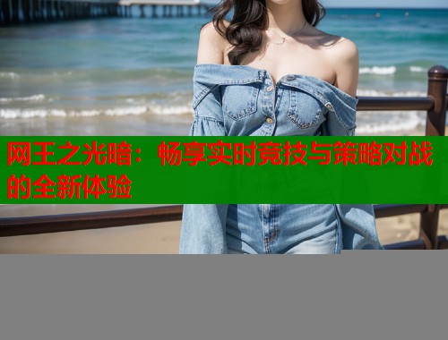 网王之光暗：畅享实时竞技与策略对战的全新体验