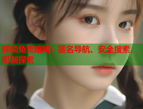 解锁免费暗网：匿名导航、安全搜索，即刻探索