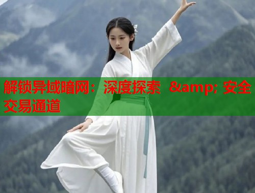 解锁异域暗网：深度探索 &amp; 安全交易通道