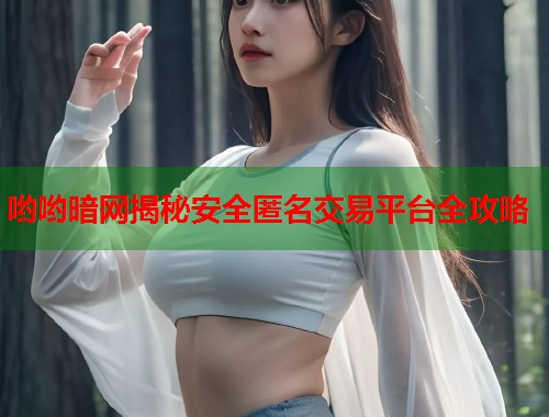 哟哟暗网揭秘安全匿名交易平台全攻略