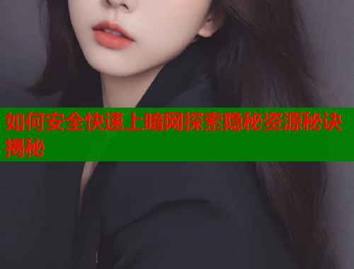 如何安全快速上暗网探索隐秘资源秘诀揭秘