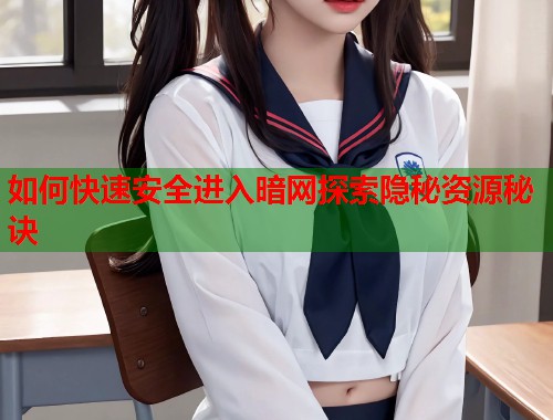 如何快速安全进入暗网探索隐秘资源秘诀
