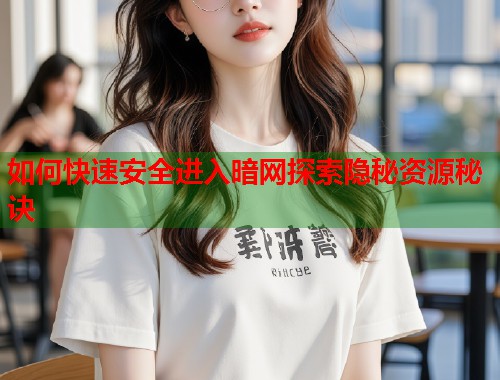 如何快速安全进入暗网探索隐秘资源秘诀  第2张