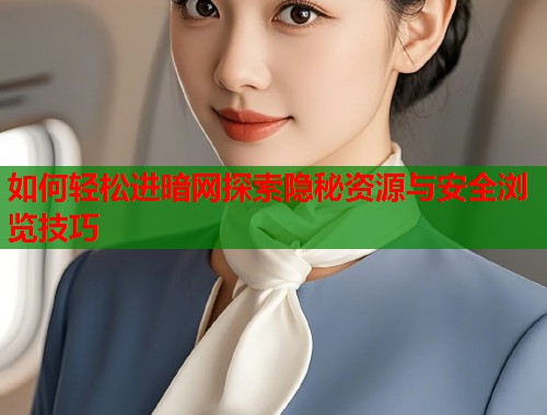 如何轻松进暗网探索隐秘资源与安全浏览技巧  第2张