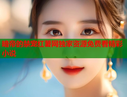 暗帝的禁宠红薯网独家资源免费看精彩小说