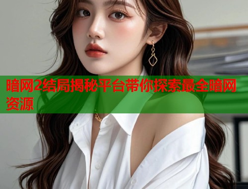 暗网2结局揭秘平台带你探索最全暗网资源