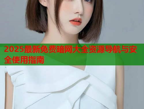 2025最新免费暗网大全资源导航与安全使用指南