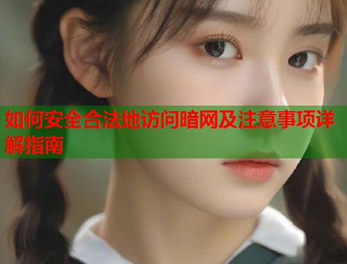 如何安全合法地访问暗网及注意事项详解指南