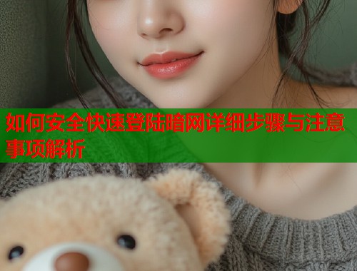 如何安全快速登陆暗网详细步骤与注意事项解析