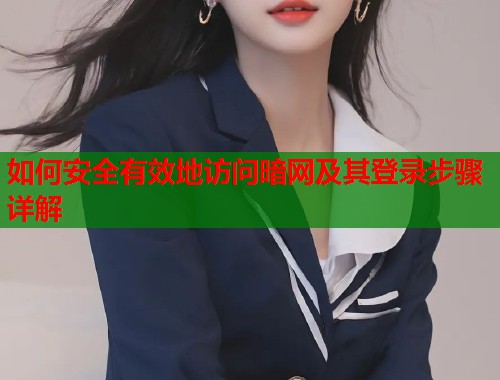 如何安全有效地访问暗网及其登录步骤详解
