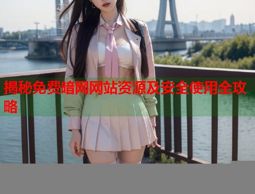 揭秘免费暗网网站资源及安全使用全攻略
