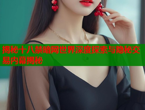 揭秘十八禁暗网世界深度探索与隐秘交易内幕揭秘
