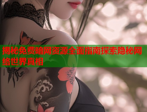 揭秘免费暗网资源全面指南探索隐秘网络世界真相  第2张