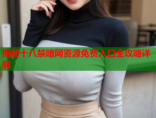 揭秘十八禁暗网资源免费入口全攻略详解  第1张