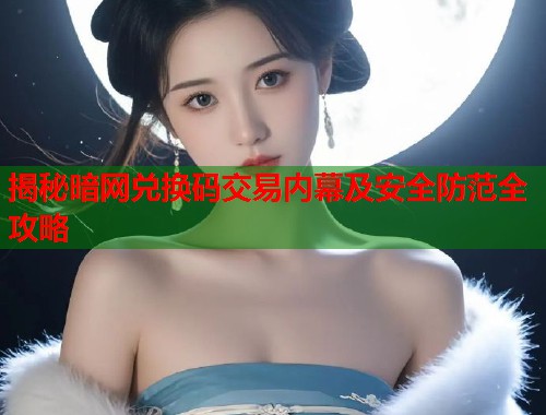 揭秘暗网兑换码交易内幕及安全防范全攻略