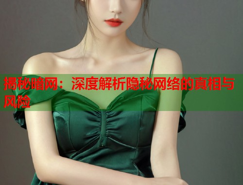 揭秘暗网：深度解析隐秘网络的真相与风险