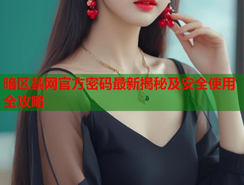 暗区禁网官方密码最新揭秘及安全使用全攻略