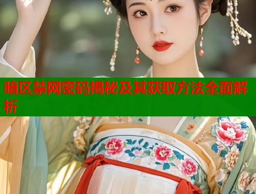 暗区禁网密码揭秘及其获取方法全面解析