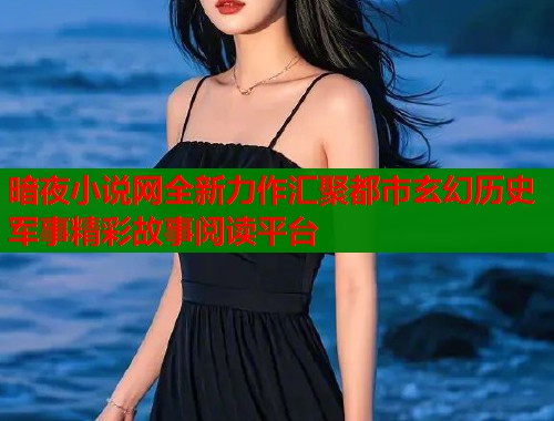 暗夜小说网全新力作汇聚都市玄幻历史军事精彩故事阅读平台  第2张