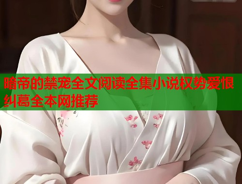 暗帝的禁宠全文阅读全集小说权势爱恨纠葛全本网推荐