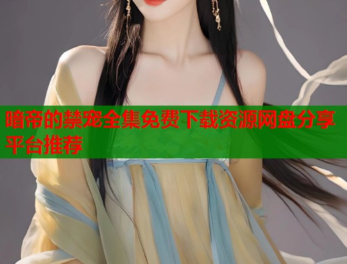 暗帝的禁宠全集免费下载资源网盘分享平台推荐
